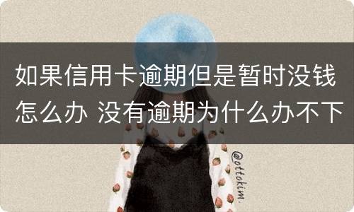 如果信用卡逾期但是暂时没钱怎么办 没有逾期为什么办不下来信用卡