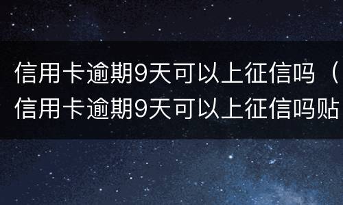 信用卡逾期9天可以上征信吗（信用卡逾期9天可以上征信吗贴吧）