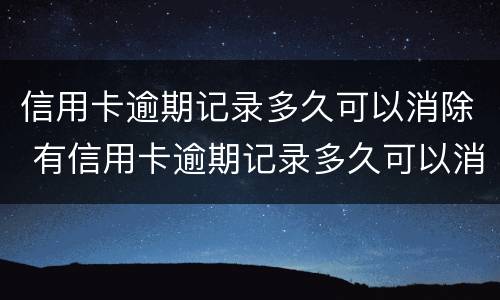 信用卡逾期记录多久可以消除 有信用卡逾期记录多久可以消除