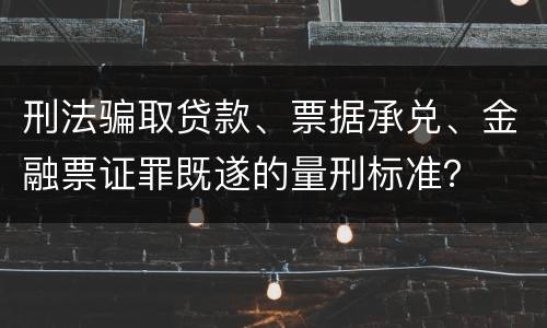 刑法骗取贷款、票据承兑、金融票证罪既遂的量刑标准？