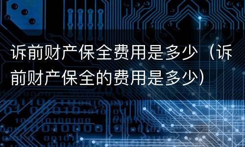诉前财产保全费用是多少（诉前财产保全的费用是多少）