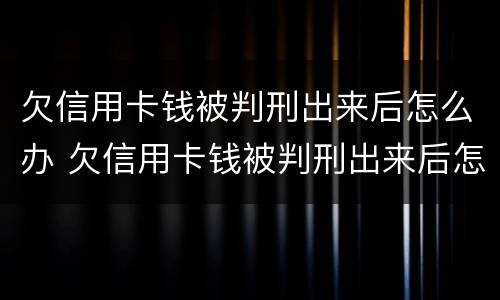 欠信用卡钱被判刑出来后怎么办 欠信用卡钱被判刑出来后怎么办理