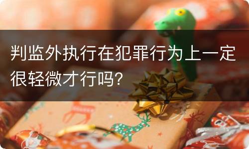 判监外执行在犯罪行为上一定很轻微才行吗？