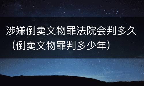 涉嫌倒卖文物罪法院会判多久（倒卖文物罪判多少年）
