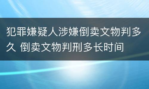 犯罪嫌疑人涉嫌倒卖文物判多久 倒卖文物判刑多长时间