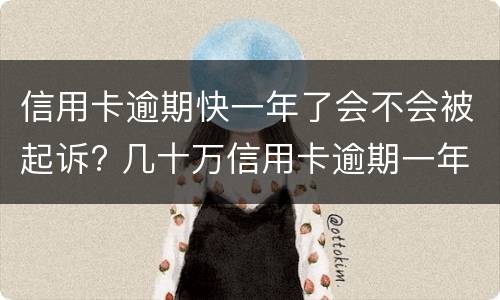 信用卡逾期快一年了会不会被起诉? 几十万信用卡逾期一年被起诉后果会怎么样
