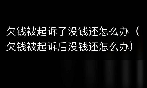 欠钱被起诉了没钱还怎么办（欠钱被起诉后没钱还怎么办）