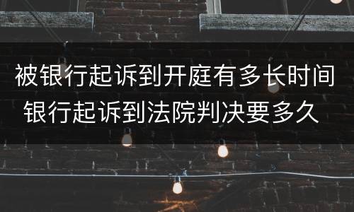 被银行起诉到开庭有多长时间 银行起诉到法院判决要多久