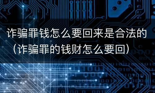 诈骗罪钱怎么要回来是合法的（诈骗罪的钱财怎么要回）