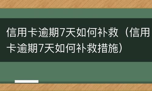 信用卡逾期7天如何补救（信用卡逾期7天如何补救措施）