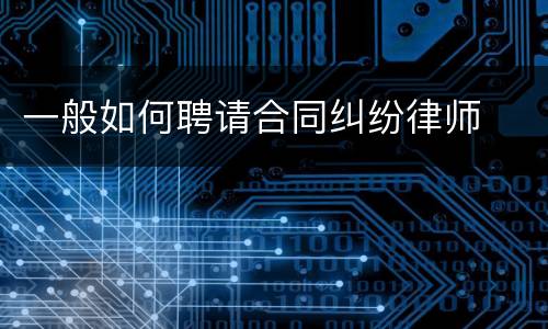 一般如何聘请合同纠纷律师