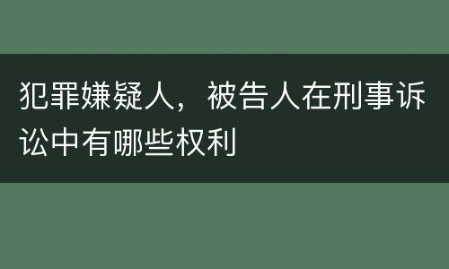 犯罪嫌疑人，被告人在刑事诉讼中有哪些权利