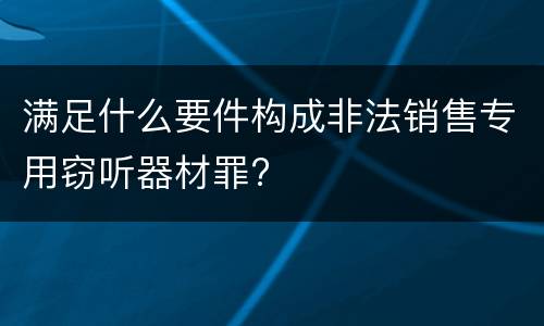 满足什么要件构成非法销售专用窃听器材罪?