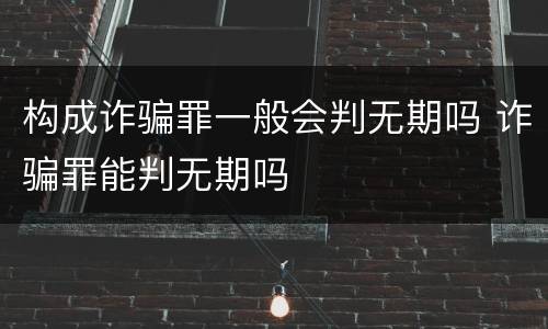 构成诈骗罪一般会判无期吗 诈骗罪能判无期吗