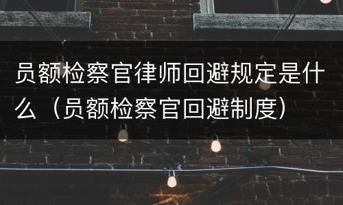 员额检察官律师回避规定是什么（员额检察官回避制度）