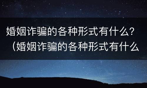 婚姻诈骗的各种形式有什么？（婚姻诈骗的各种形式有什么特点）