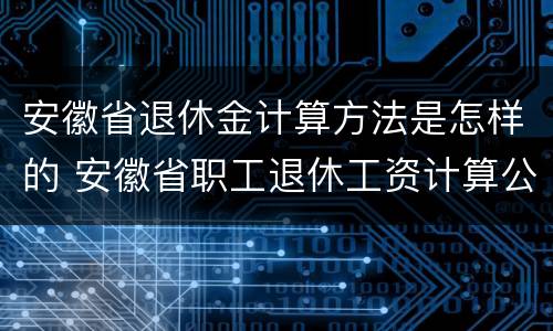 安徽省退休金计算方法是怎样的 安徽省职工退休工资计算公式