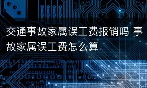 交通事故家属误工费报销吗 事故家属误工费怎么算
