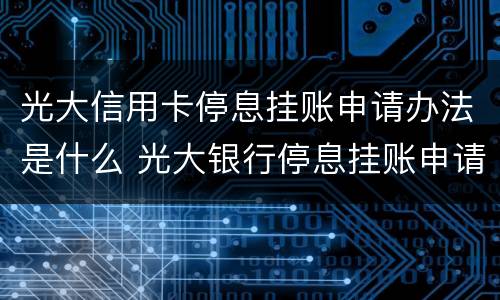光大信用卡停息挂账申请办法是什么 光大银行停息挂账申请条件