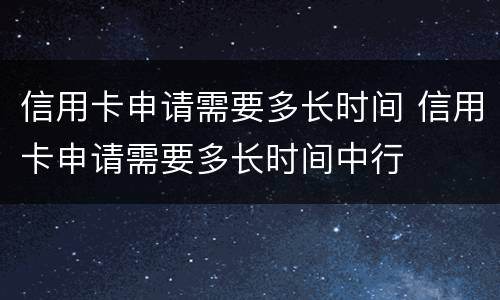 信用卡申请需要多长时间 信用卡申请需要多长时间中行