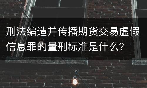 刑法编造并传播期货交易虚假信息罪的量刑标准是什么？