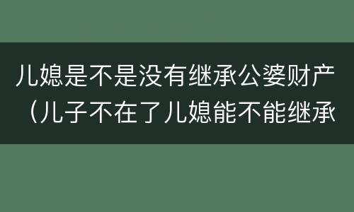 儿媳是不是没有继承公婆财产（儿子不在了儿媳能不能继承婆婆的财产）