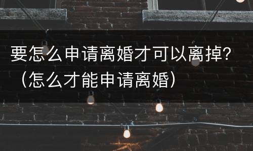 要怎么申请离婚才可以离掉？（怎么才能申请离婚）