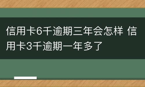 信用卡6千逾期三年会怎样 信用卡3千逾期一年多了