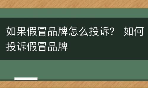 如果假冒品牌怎么投诉？ 如何投诉假冒品牌