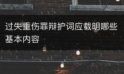 过失重伤罪辩护词应载明哪些基本内容