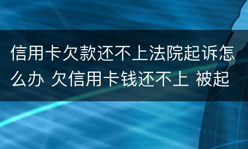 信用卡欠款还不上法院起诉怎么办 欠信用卡钱还不上 被起诉了 怎么办
