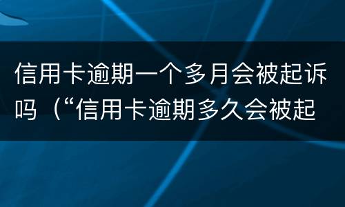 信用卡逾期一个多月会被起诉吗（“信用卡逾期多久会被起诉”）