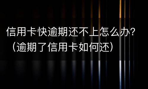 信用卡快逾期还不上怎么办？（逾期了信用卡如何还）