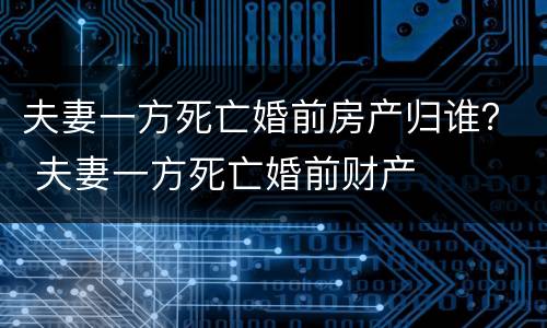 夫妻一方死亡婚前房产归谁？ 夫妻一方死亡婚前财产