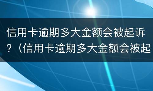 信用卡逾期多大金额会被起诉?（信用卡逾期多大金额会被起诉,法院会传票）