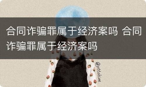 合同诈骗罪属于经济案吗 合同诈骗罪属于经济案吗