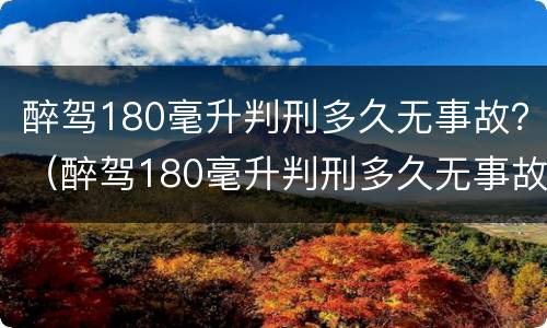 醉驾180毫升判刑多久无事故？（醉驾180毫升判刑多久无事故）