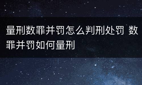 量刑数罪并罚怎么判刑处罚 数罪并罚如何量刑
