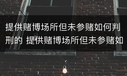 提供赌博场所但未参赌如何判刑的 提供赌博场所但未参赌如何判刑的