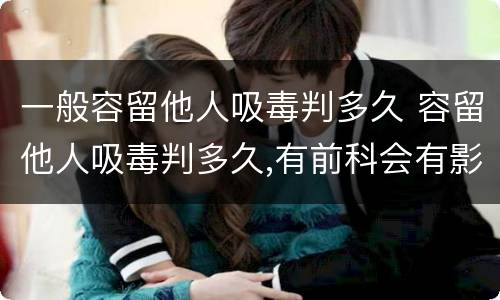 一般容留他人吸毒判多久 容留他人吸毒判多久,有前科会有影响吗