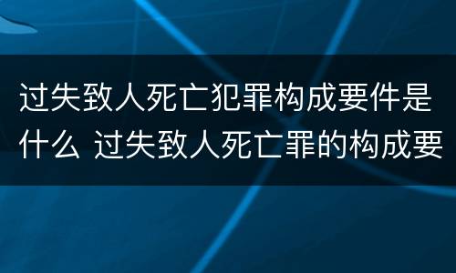 过失致人死亡犯罪构成要件是什么 过失致人死亡罪的构成要件及表现状态是什么?