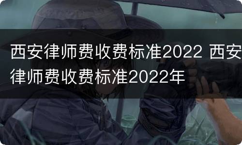 西安律师费收费标准2022 西安律师费收费标准2022年