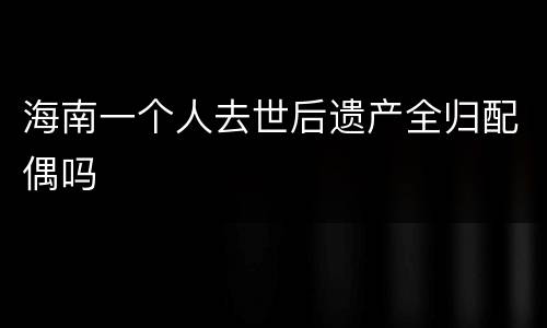 海南一个人去世后遗产全归配偶吗