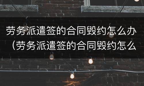 劳务派遣签的合同毁约怎么办（劳务派遣签的合同毁约怎么办理）