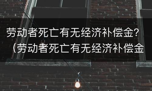 劳动者死亡有无经济补偿金？（劳动者死亡有无经济补偿金标准）