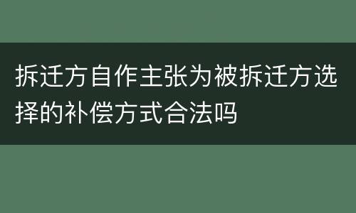 拆迁方自作主张为被拆迁方选择的补偿方式合法吗