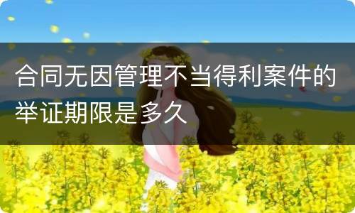 合同无因管理不当得利案件的举证期限是多久