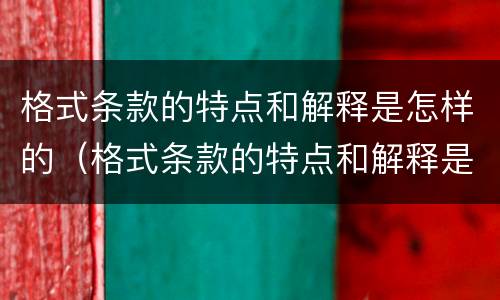 格式条款的特点和解释是怎样的（格式条款的特点和解释是怎样的呢）