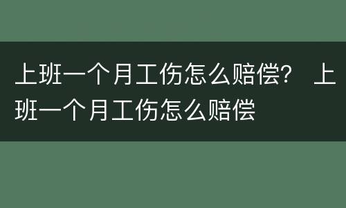 上班一个月工伤怎么赔偿？ 上班一个月工伤怎么赔偿