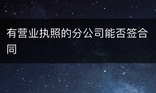 有营业执照的分公司能否签合同
